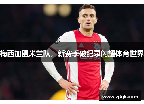 梅西加盟米兰队，新赛季破纪录闪耀体育世界