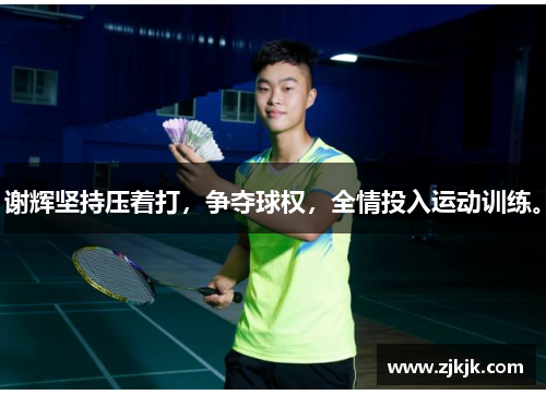 谢辉坚持压着打，争夺球权，全情投入运动训练。