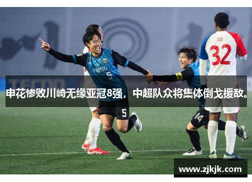 申花惨败川崎无缘亚冠8强，中超队众将集体倒戈援敌。