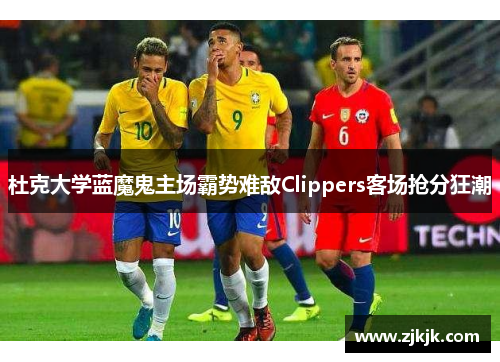 杜克大学蓝魔鬼主场霸势难敌Clippers客场抢分狂潮