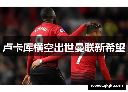 卢卡库横空出世曼联新希望