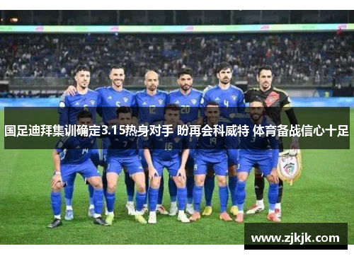 国足迪拜集训确定3.15热身对手 盼再会科威特 体育备战信心十足