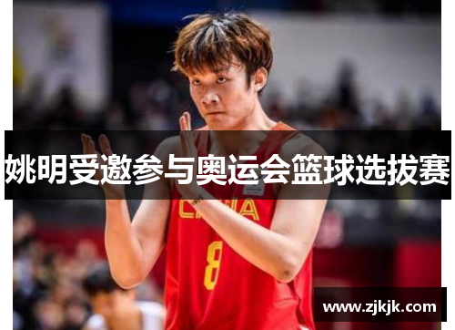 姚明受邀参与奥运会篮球选拔赛