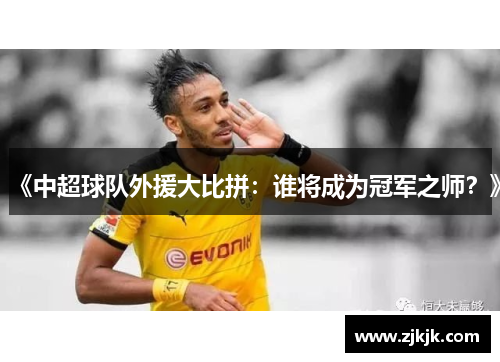 《中超球队外援大比拼：谁将成为冠军之师？》