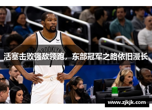 活塞击败强敌领跑，东部冠军之路依旧漫长